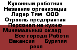 Кухонный работник › Название организации ­ Лидер Тим, ООО › Отрасль предприятия ­ Персонал на кухню › Минимальный оклад ­ 30 000 - Все города Работа » Вакансии   . Бурятия респ.